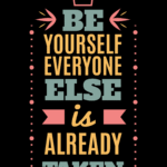 Be yourself everyone else is already taken